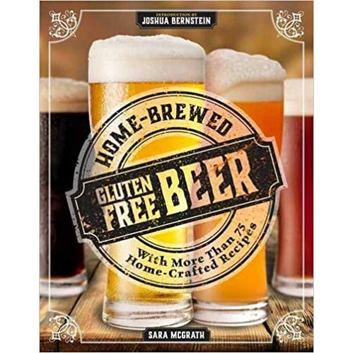 Home-Brewed Gluten-Free Beer: Make More Than 75 Craft Beer Recipes