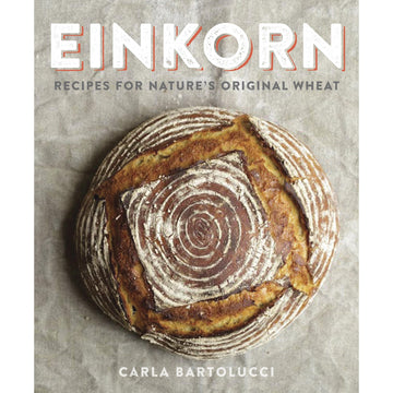 Einkorn: Recipes For Nature's Original Wheat by Carla Bartolucci