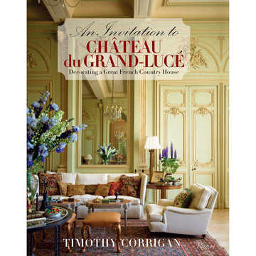 An Invitation To Chateau Du Grand-Lucé: Decorating A Great French Country House by Timothy Corrigan